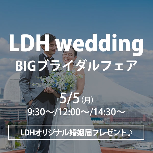 【LDHwedding＊BIGブライダルフェアを開催】
★参加者限定★ LDHオリジナル婚姻届をプレゼント！